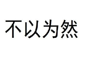 不以为然是中国的成语，不以为然的意思人们所熟知