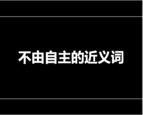 不由自主的近义词 身不由己 情不自禁 鬼使神差