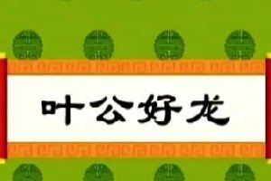 叶公好龙是我国的一个四字成语 你知道叶公好龙是什么意思吗